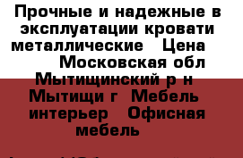 Прочные и надежные в эксплуатации кровати металлические › Цена ­ 1 000 - Московская обл., Мытищинский р-н, Мытищи г. Мебель, интерьер » Офисная мебель   